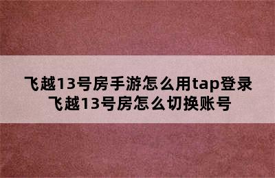 飞越13号房手游怎么用tap登录 飞越13号房怎么切换账号